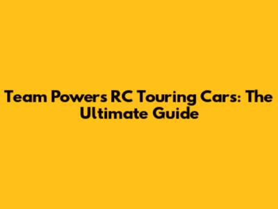 Team Powers RC Touring Cars: The Ultimate Guide