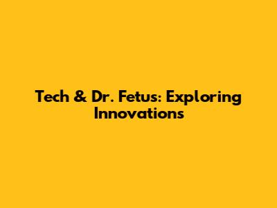 Tech & Dr. Fetus: Exploring Innovations