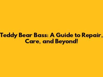 Teddy Bear Bass: A Guide to Repair, Care, and Beyond!