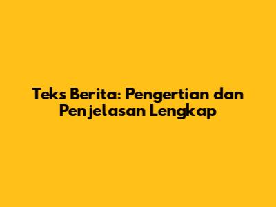 Teks Berita: Pengertian dan Penjelasan Lengkap