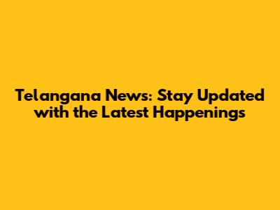 Telangana News: Stay Updated with the Latest Happenings