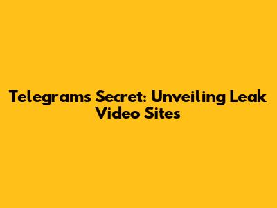 Telegram's Secret: Unveiling Leak Video Sites