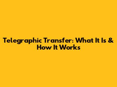 Telegraphic Transfer: What It Is & How It Works