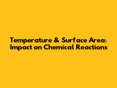 Temperature & Surface Area: Impact on Chemical Reactions