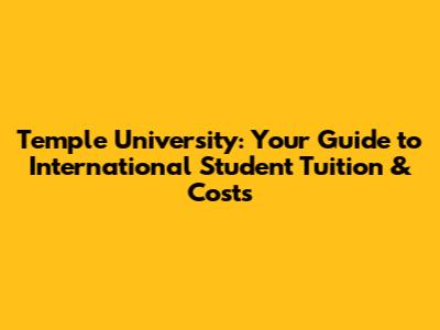 Temple University: Your Guide to International Student Tuition & Costs