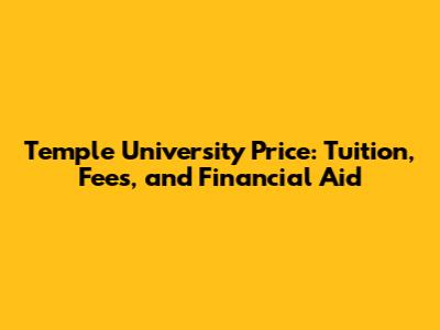 Temple University Price: Tuition, Fees, and Financial Aid