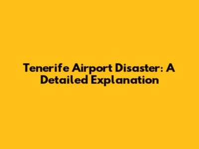 Tenerife Airport Disaster: A Detailed Explanation