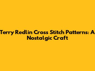 Terry Redlin Cross Stitch Patterns: A Nostalgic Craft