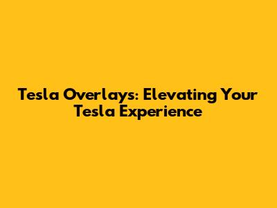 Tesla Overlays: Elevating Your Tesla Experience