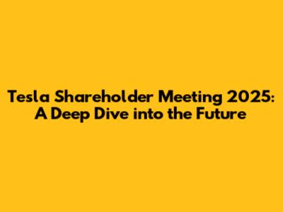 Tesla Shareholder Meeting 2025: A Deep Dive into the Future