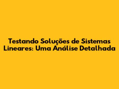 Testando Soluções de Sistemas Lineares: Uma Análise Detalhada