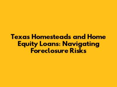 Texas Homesteads and Home Equity Loans: Navigating Foreclosure Risks