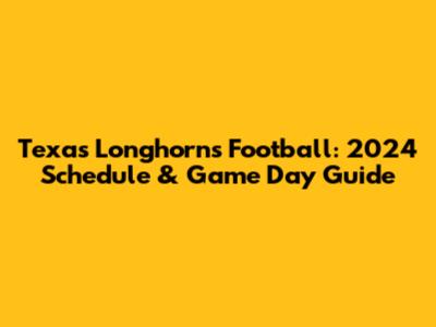 Texas Longhorns Football: 2024 Schedule & Game Day Guide