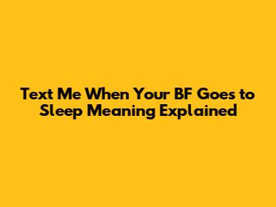 Text Me When Your BF Goes to Sleep Meaning Explained