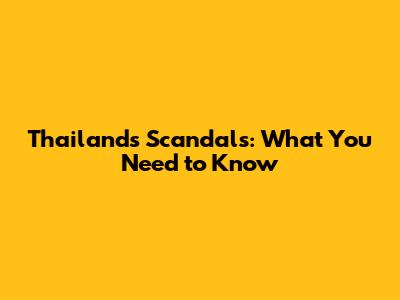 Thailand's Scandals: What You Need to Know