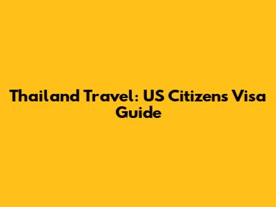 Thailand Travel: US Citizens' Visa Guide