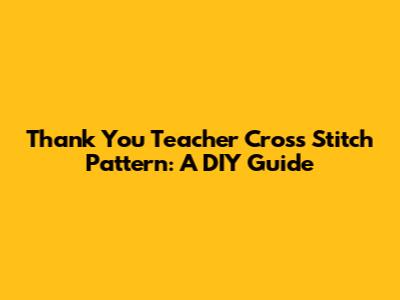 Thank You Teacher Cross Stitch Pattern: A DIY Guide