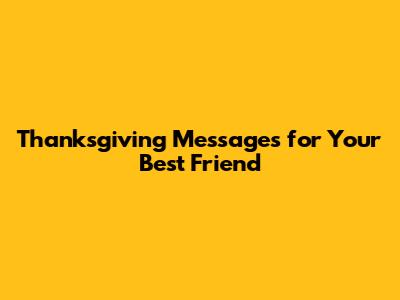 Thanksgiving Messages for Your Best Friend