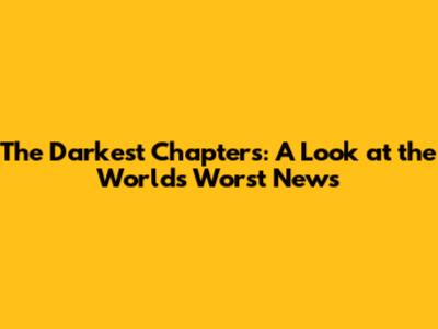 The Darkest Chapters: A Look at the World's Worst News