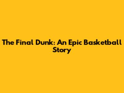 The Final Dunk: An Epic Basketball Story