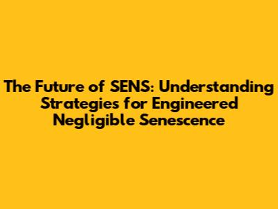 The Future of SENS: Understanding Strategies for Engineered Negligible Senescence