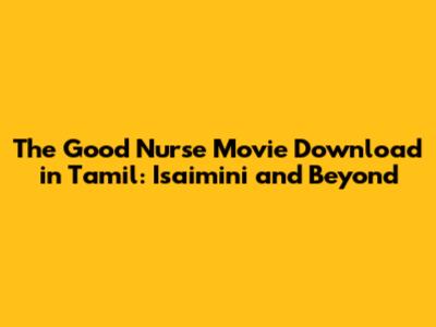 The Good Nurse Movie Download in Tamil: Isaimini and Beyond