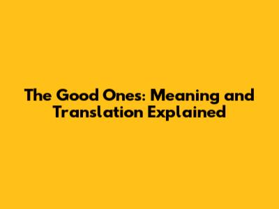 The Good Ones: Meaning and Translation Explained