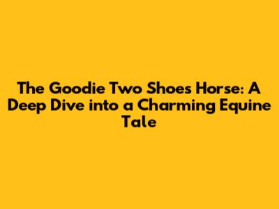 The Goodie Two Shoes Horse: A Deep Dive into a Charming Equine Tale