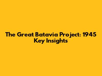 The Great Batavia Project: 1945 Key Insights