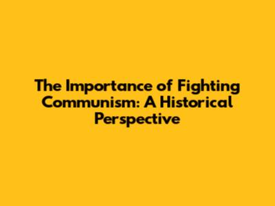 The Importance of Fighting Communism: A Historical Perspective