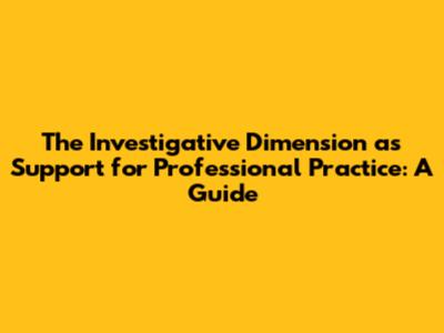 The Investigative Dimension as Support for Professional Practice: A Guide
