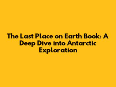 The Last Place on Earth Book: A Deep Dive into Antarctic Exploration