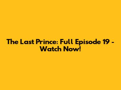 The Last Prince: Full Episode 19 - Watch Now!