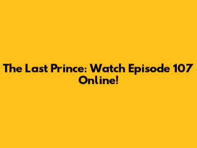 The Last Prince: Watch Episode 107 Online!
