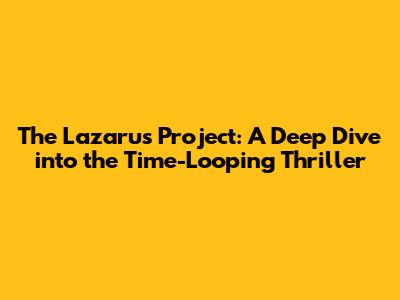 The Lazarus Project: A Deep Dive into the Time-Looping Thriller