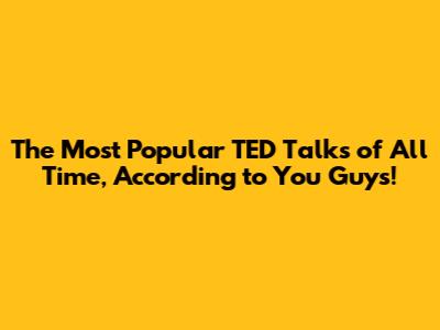 The Most Popular TED Talks of All Time, According to You Guys!