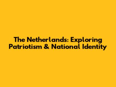 The Netherlands: Exploring Patriotism & National Identity