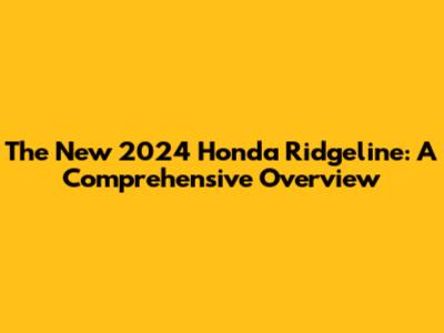 The New 2024 Honda Ridgeline: A Comprehensive Overview