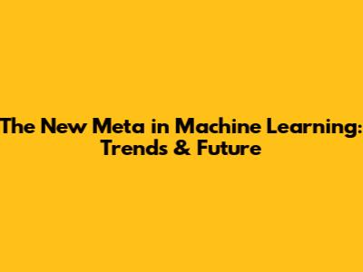 The New Meta in Machine Learning: Trends & Future