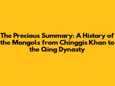 The Precious Summary: A History of the Mongols from Chinggis Khan to the Qing Dynasty
