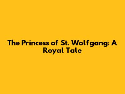 The Princess of St. Wolfgang: A Royal Tale