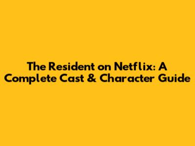 The Resident on Netflix: A Complete Cast & Character Guide