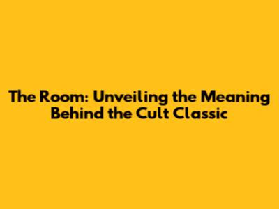 The Room: Unveiling the Meaning Behind the Cult Classic