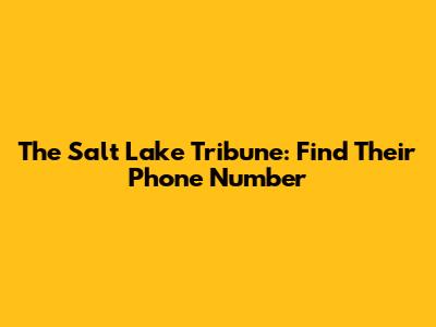 The Salt Lake Tribune: Find Their Phone Number
