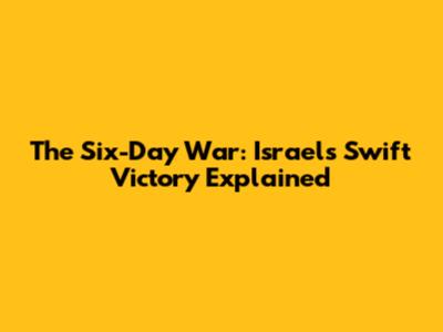 The Six-Day War: Israel's Swift Victory Explained