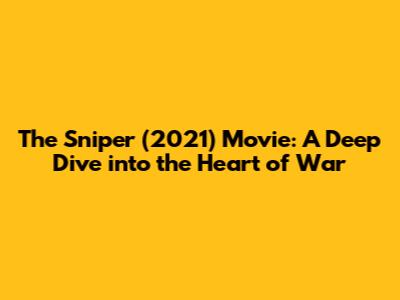 The Sniper (2021) Movie: A Deep Dive into the Heart of War