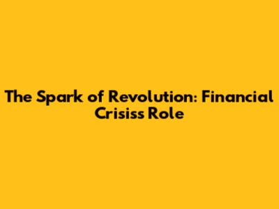 The Spark of Revolution: Financial Crisis's Role