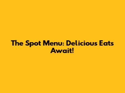 The Spot Menu: Delicious Eats Await!