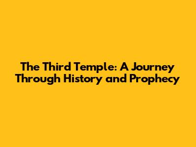 The Third Temple: A Journey Through History and Prophecy