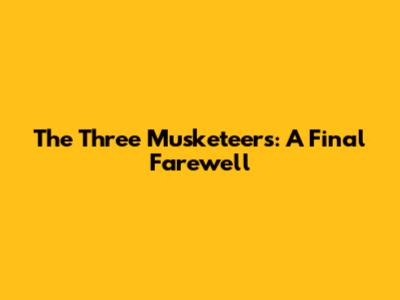 The Three Musketeers: A Final Farewell